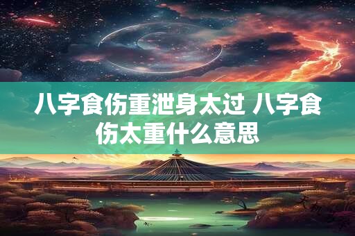 八字食伤重泄身太过 八字食伤太重什么意思