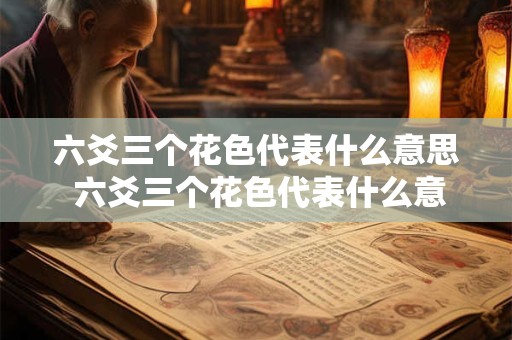 六爻三个花色代表什么意思 六爻三个花色代表什么意思啊
