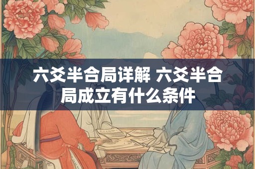 六爻半合局详解 六爻半合局成立有什么条件