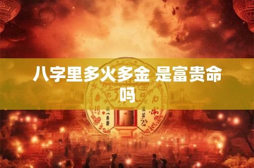 八字里多火多金 是富贵命吗