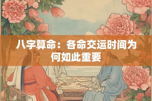 八字算命：各命交运时间为何如此重要