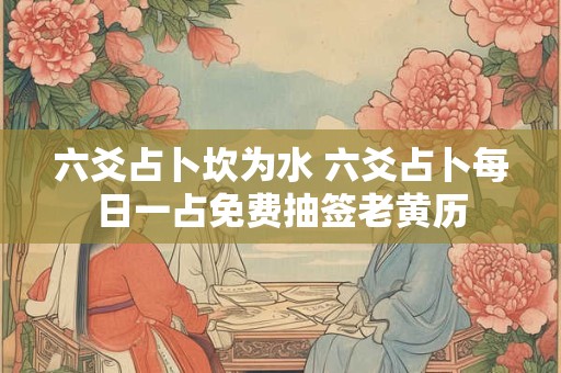 六爻占卜坎为水 六爻占卜每日一占免费抽签老黄历