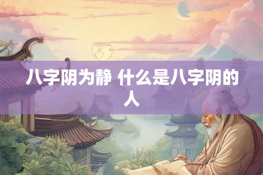 八字阴为静 什么是八字阴的人