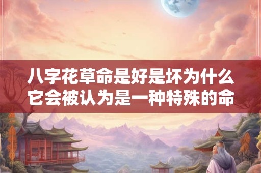 八字花草命是好是坏为什么它会被认为是一种特殊的命格