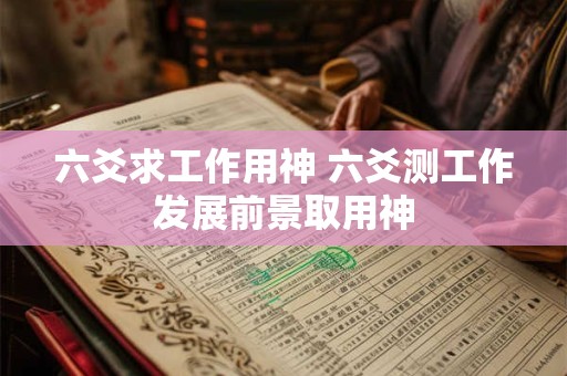 六爻求工作用神 六爻测工作发展前景取用神