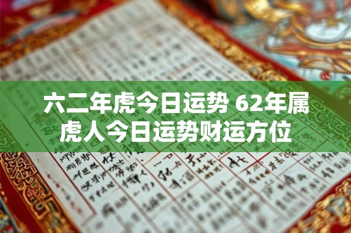 六二年虎今日运势 62年属虎人今日运势财运方位