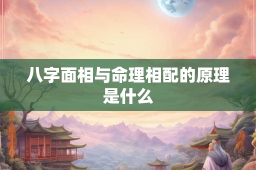 八字面相与命理相配的原理是什么 八字面相与命理相配的原理是什么
