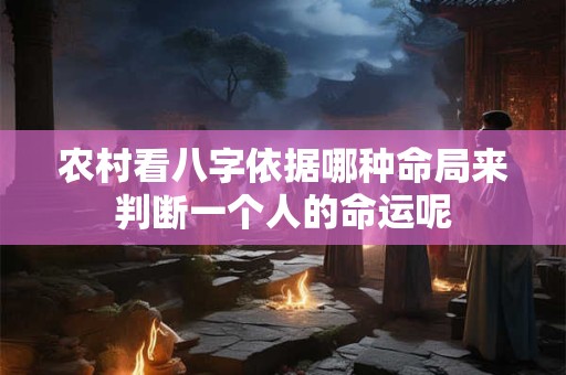 农村看八字依据哪种命局来判断一个人的命运呢 农村看八字依据哪种命局来判断一个人的命运呢