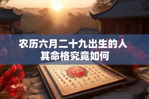 农历六月二十九出生的人 其命格究竟如何