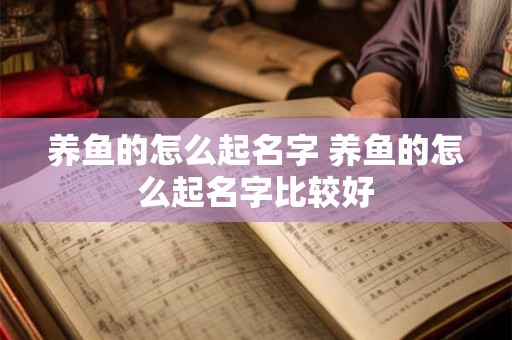 养鱼的怎么起名字 养鱼的怎么起名字比较好
