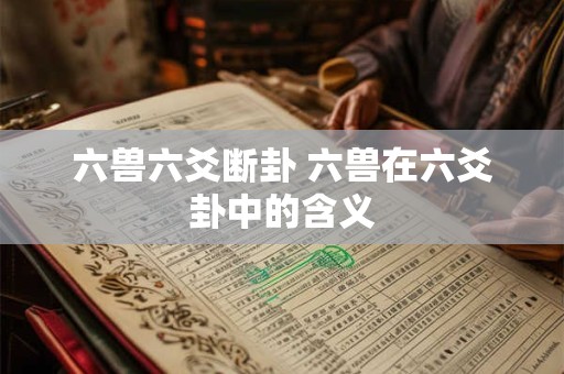 六兽六爻断卦 六兽在六爻卦中的含义