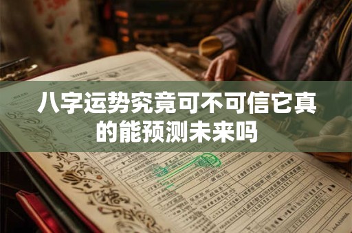 八字运势究竟可不可信它真的能预测未来吗