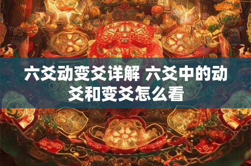 详细阅读:六爻动变爻详解 六爻中的动爻和变爻怎么看 六爻动变爻详解 六爻中的动爻和变爻怎么看