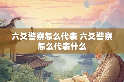六爻警察怎么代表 六爻警察怎么代表什么