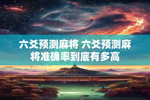 六爻预测麻将 六爻预测麻将准确率到底有多高