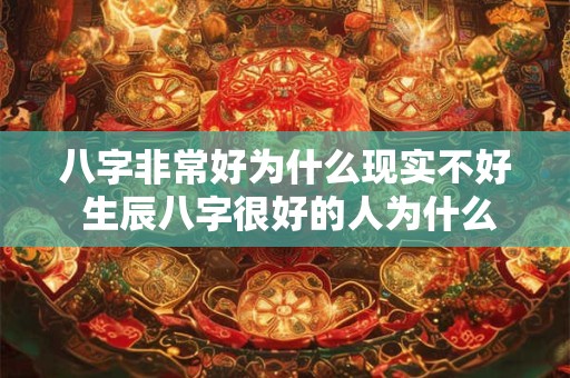 八字非常好为什么现实不好 生辰八字很好的人为什么命运却不好