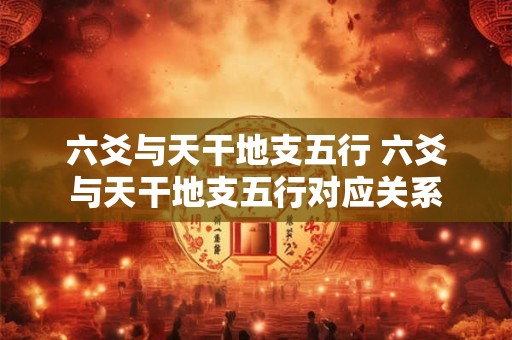 六爻与天干地支五行 六爻与天干地支五行对应关系