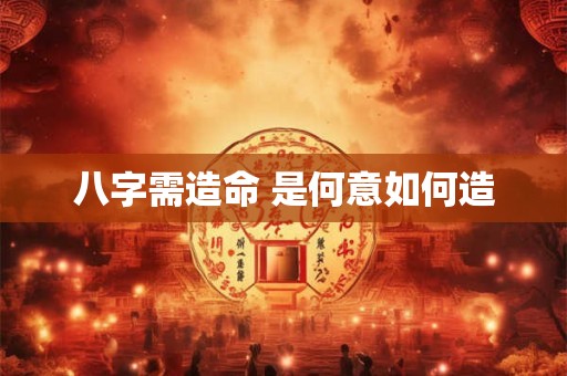 八字需造命 是何意如何造