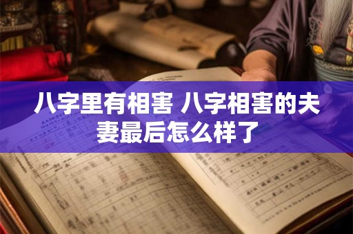 八字里有相害 八字相害的夫妻最后怎么样了