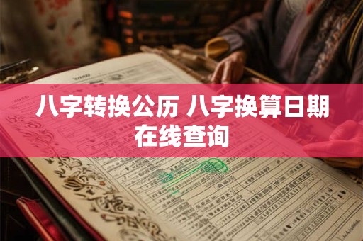 八字转换公历 八字换算日期在线查询