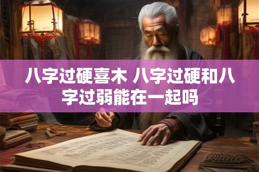八字过硬喜木 八字过硬和八字过弱能在一起吗