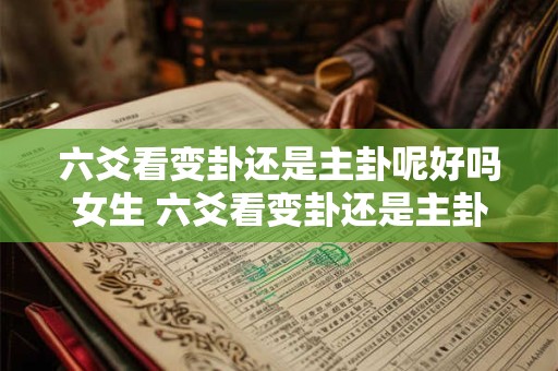 六爻看变卦还是主卦呢好吗女生 六爻看变卦还是主卦呢好吗女生怎么看
