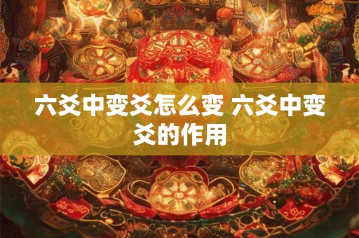 六爻中变爻怎么变 六爻中变爻的作用