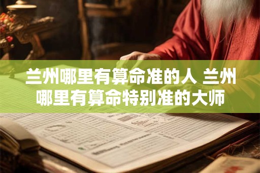 兰州哪里有算命准的人 兰州哪里有算命特别准的大师