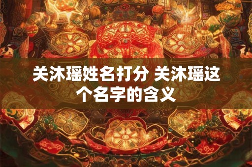 关沐瑶姓名打分 关沐瑶这个名字的含义