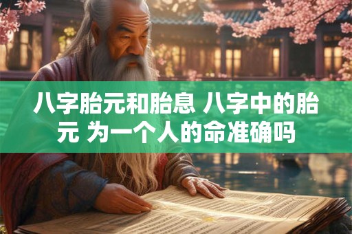 八字胎元和胎息 八字中的胎元 为一个人的命准确吗