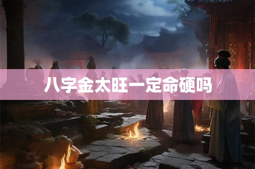 八字金太旺一定命硬吗