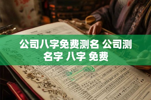 公司八字免费测名 公司测名字 八字 免费