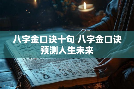 八字金口诀十句 八字金口诀预测人生未来 八字金口诀十句 八字金口诀预测人生未来