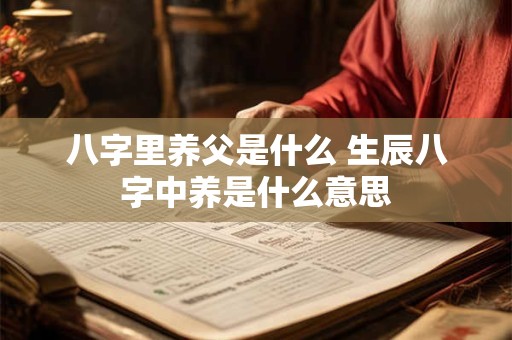八字里养父是什么 生辰八字中养是什么意思