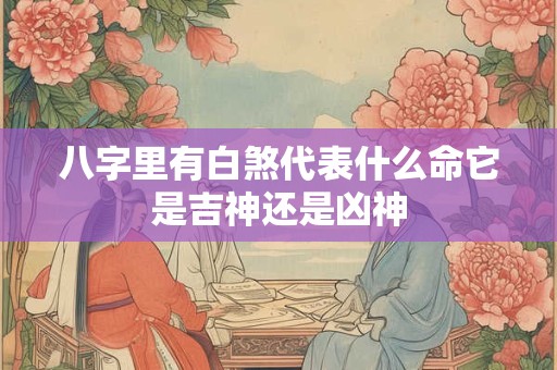 八字里有白煞代表什么命它是吉神还是凶神