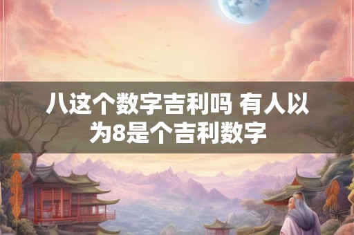 八这个数字吉利吗 有人以为8是个吉利数字