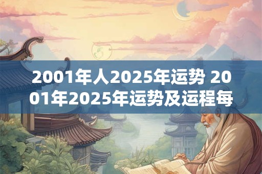 2001年人2025年运势 2001年2025年运势及运程每月运程