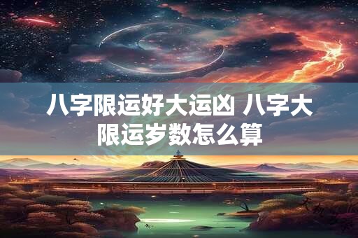 八字限运好大运凶 八字大限运岁数怎么算
