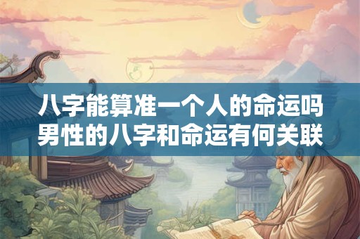八字能算准一个人的命运吗男性的八字和命运有何关联