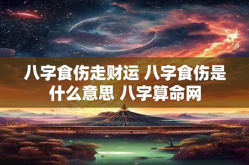 八字食伤走财运 八字食伤是什么意思 八字算命网