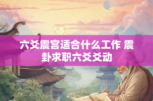 六爻震宫适合什么工作 震卦求职六爻爻动
