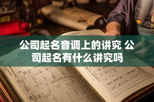 公司起名音调上的讲究 公司起名有什么讲究吗