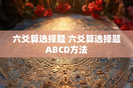 六爻算选择题 六爻算选择题ABCD方法