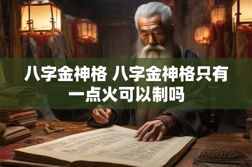 八字金神格 八字金神格只有一点火可以制吗