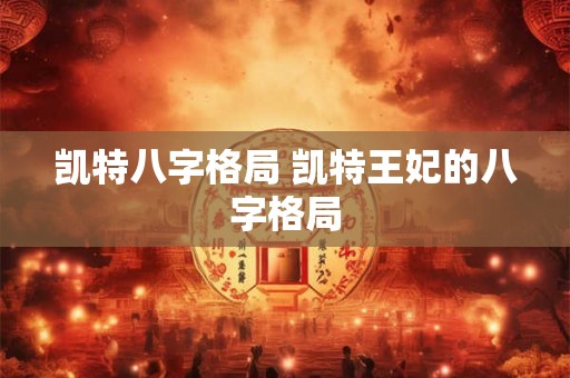 凯特八字格局 凯特王妃的八字格局