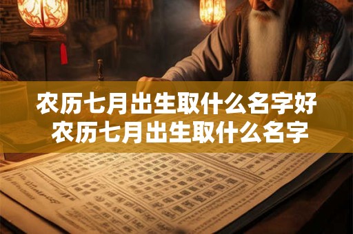 农历七月出生取什么名字好 农历七月出生取什么名字好男孩