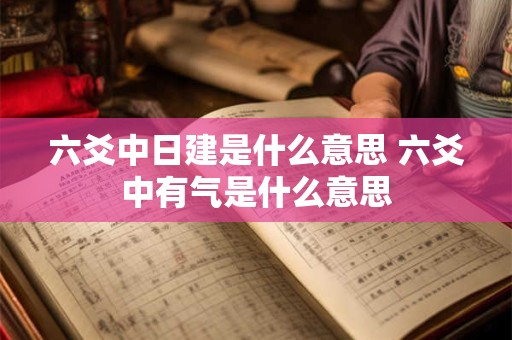 六爻中日建是什么意思 六爻中有气是什么意思