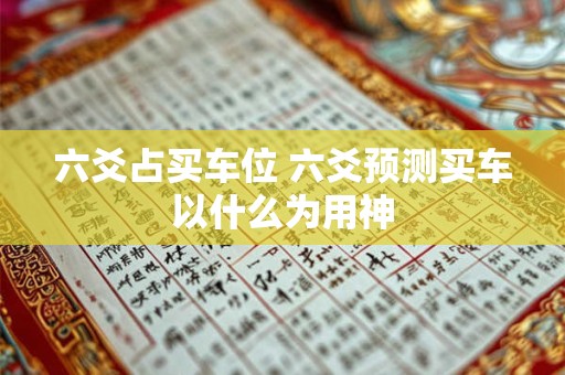 六爻占买车位 六爻预测买车以什么为用神