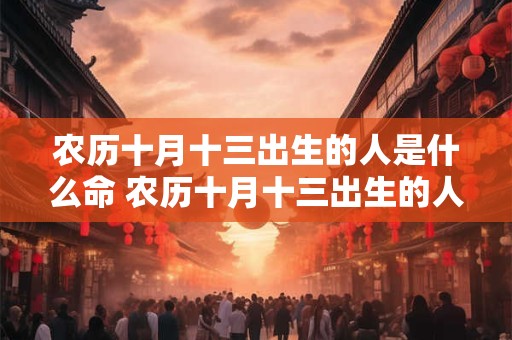 农历十月十三出生的人是什么命 农历十月十三出生的人是什么命格