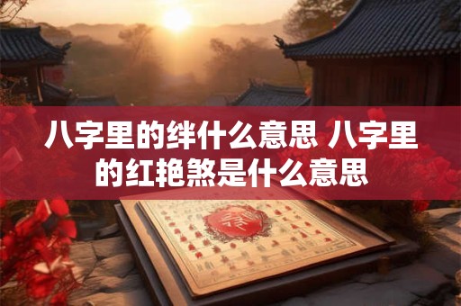 八字里的绊什么意思 八字里的红艳煞是什么意思